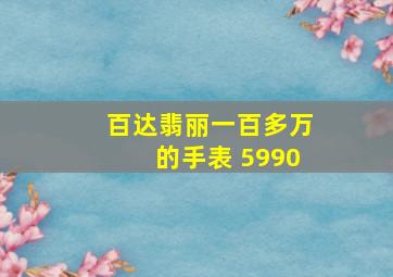 百达翡丽一百多万的手表 5990